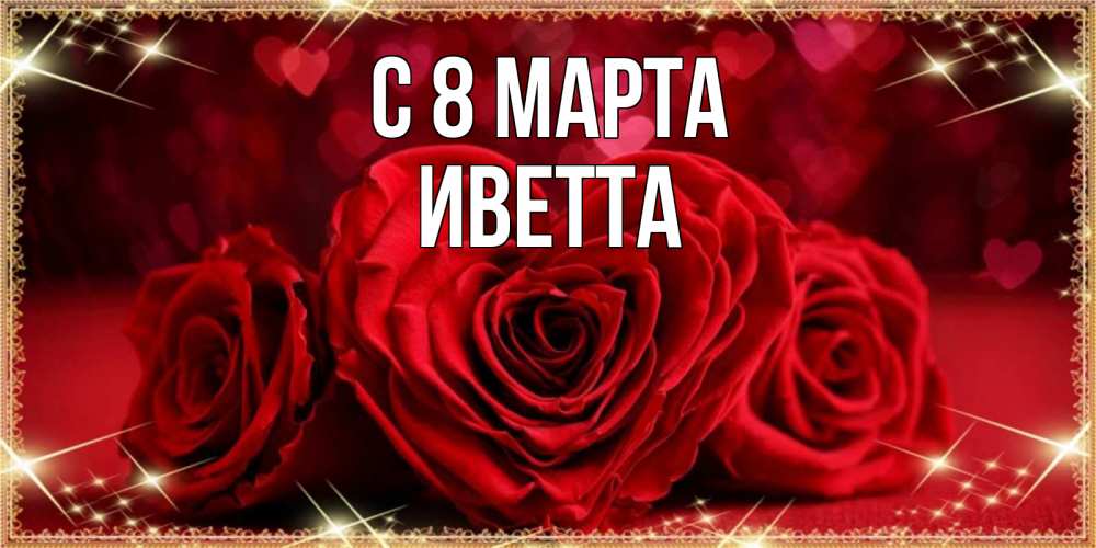 Открытка на каждый день с именем, Иветта С 8 МАРТА три красные розы Прикольная открытка с пожеланием онлайн скачать бесплатно 