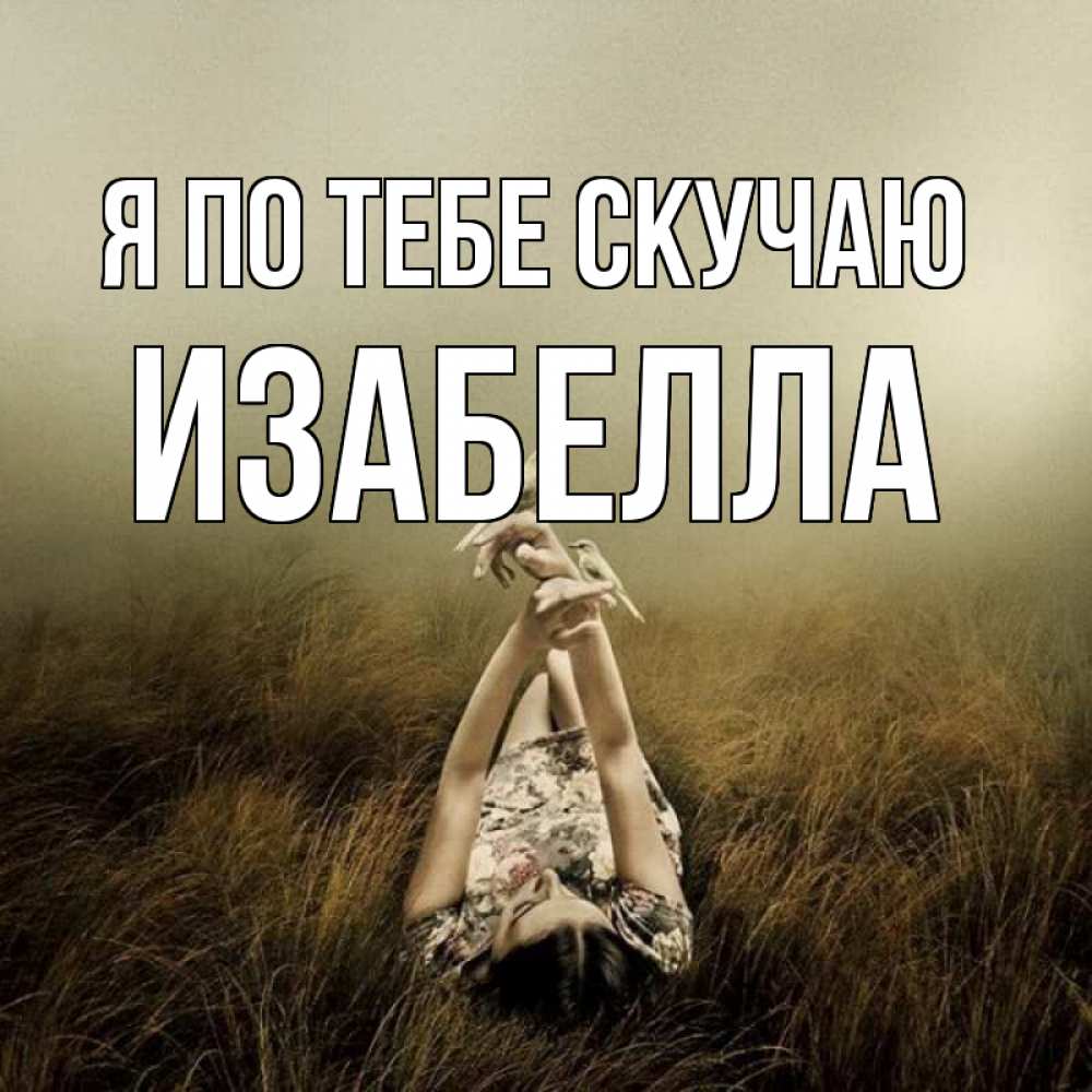 Открытка на каждый день с именем, Изабелла Я по тебе скучаю девушка с голубями Прикольная открытка с пожеланием онлайн скачать бесплатно 