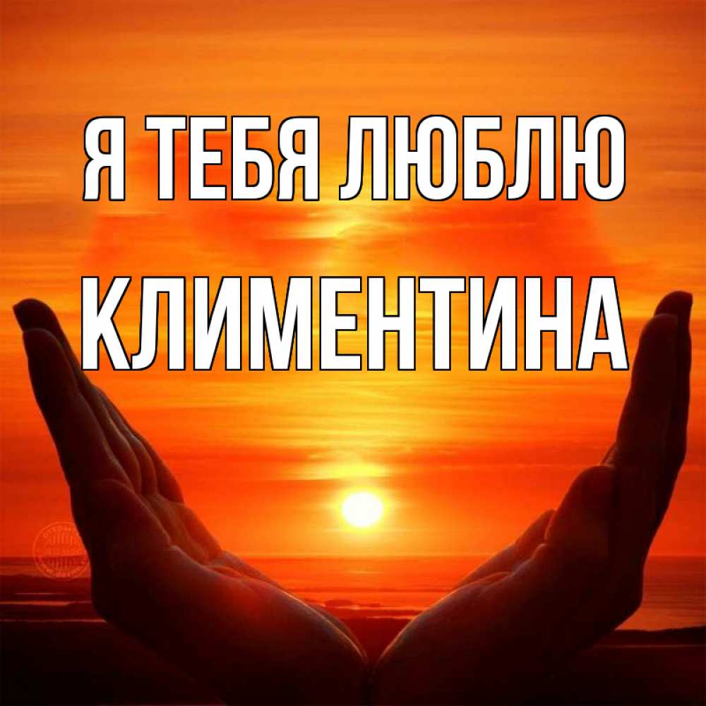 Открытка на каждый день с именем, Климентина Я тебя люблю в руках Прикольная открытка с пожеланием онлайн скачать бесплатно 