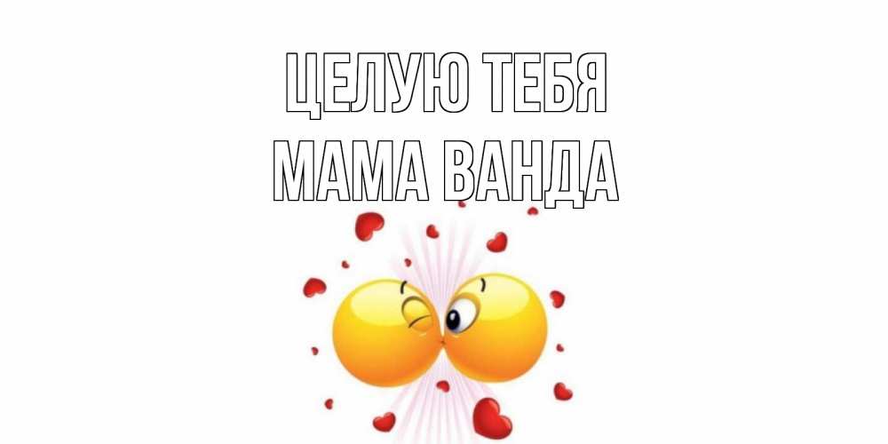 Открытка на каждый день с именем, Мама-Ванда Целую тебя поцелуй Прикольная открытка с пожеланием онлайн скачать бесплатно 