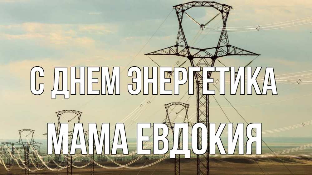 Открытка на каждый день с именем, Мама-Евдокия С днем энергетика провода небо Прикольная открытка с пожеланием онлайн скачать бесплатно 