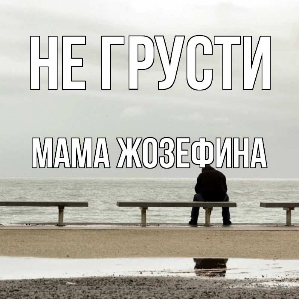 Открытка на каждый день с именем, Мама-Жозефина Не грусти вода Прикольная открытка с пожеланием онлайн скачать бесплатно 