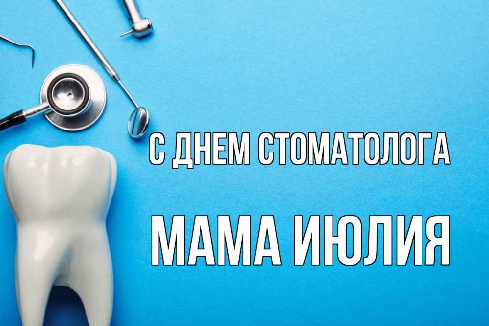 Открытка на каждый день с именем, Мама-Июлия С днем стоматолога с днем стоматолога Прикольная открытка с пожеланием онлайн скачать бесплатно 