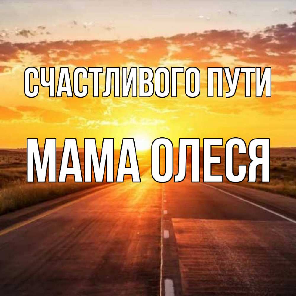 Открытка на каждый день с именем, Мама-Олеся Счастливого пути солнечный свет, закат Прикольная открытка с пожеланием онлайн скачать бесплатно 