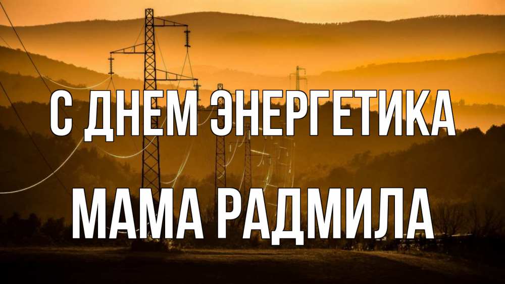 Открытка на каждый день с именем, Мама-Радмила С днем энергетика ЛЭП провода горы закат Прикольная открытка с пожеланием онлайн скачать бесплатно 