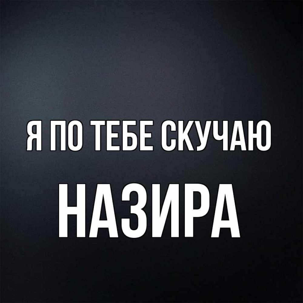 Открытка на каждый день с именем, Назира Я по тебе скучаю с подписью Прикольная открытка с пожеланием онлайн скачать бесплатно 