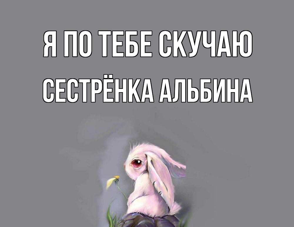 Открытка на каждый день с именем, Сестрёнка-Альбина Я по тебе скучаю заяц Прикольная открытка с пожеланием онлайн скачать бесплатно 