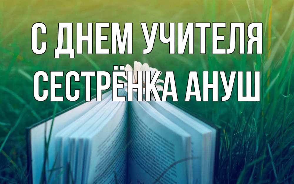 Открытка на каждый день с именем, Сестрёнка-Ануш С днем учителя с днем учителя Прикольная открытка с пожеланием онлайн скачать бесплатно 