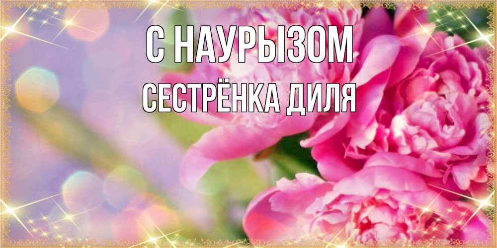 Открытка на каждый день с именем, Сестрёнка-Диля С наурызом красивые открытки с текстом для любимых дам Прикольная открытка с пожеланием онлайн скачать бесплатно 