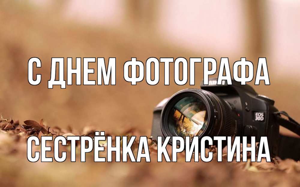 Открытка на каждый день с именем, Сестрёнка-Кристина С днем фотографа с днем фотографа Прикольная открытка с пожеланием онлайн скачать бесплатно 