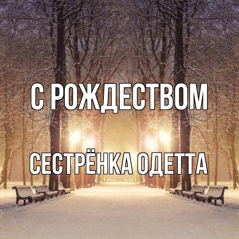 Открытка на каждый день с именем, Сестрёнка-Одетта С рождеством зима, парк, фонарь, лес Прикольная открытка с пожеланием онлайн скачать бесплатно 