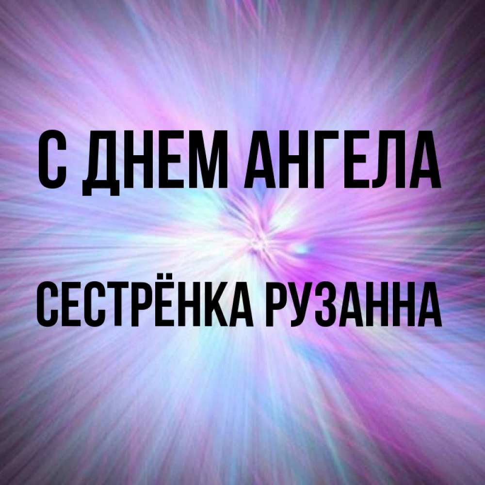 Открытка на каждый день с именем, Сестрёнка-Рузанна С днем ангела ангельский свет Прикольная открытка с пожеланием онлайн скачать бесплатно 