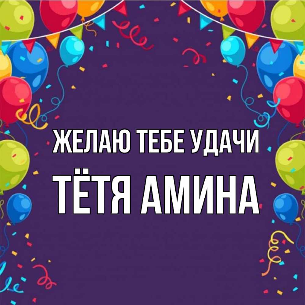 Открытка на каждый день с именем, Тётя-Амина Желаю тебе удачи шары Прикольная открытка с пожеланием онлайн скачать бесплатно 