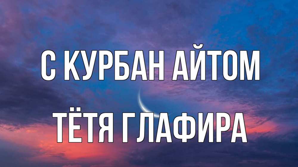 Открытка на каждый день с именем, Тётя-Глафира С курбан айтом месяц 1 Прикольная открытка с пожеланием онлайн скачать бесплатно 