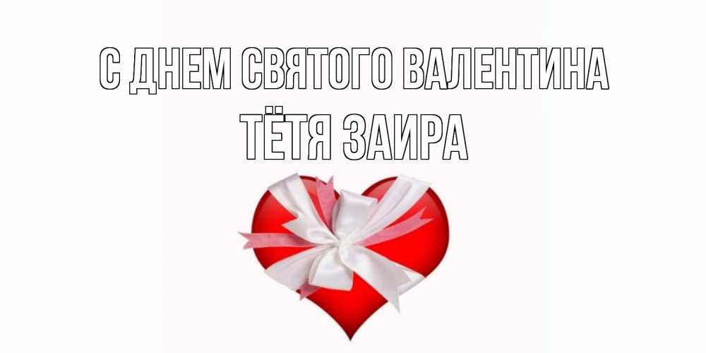 Открытка на каждый день с именем, Тётя-Заира С днем Святого Валентина сердечко на 14 февраля  для моей девушки подписать именем Прикольная открытка с пожеланием онлайн скачать бесплатно 