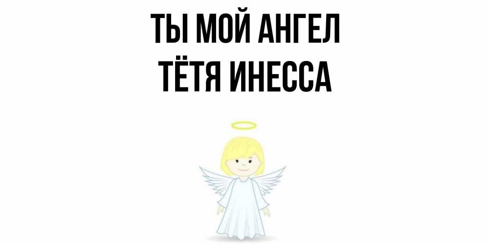 Открытка на каждый день с именем, Тётя-Инесса Ты мой ангел ангел Прикольная открытка с пожеланием онлайн скачать бесплатно 