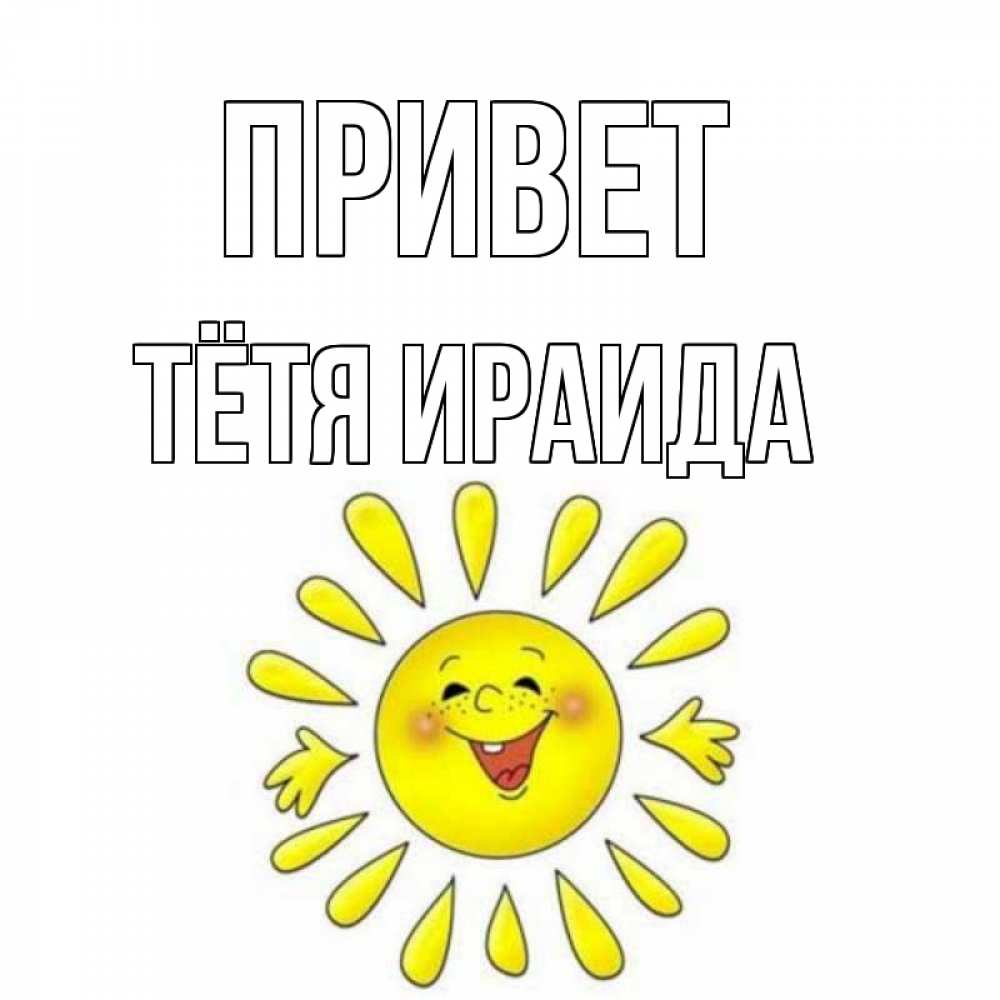 Открытка на каждый день с именем, Тётя-Ираида Привет солнце Прикольная открытка с пожеланием онлайн скачать бесплатно 