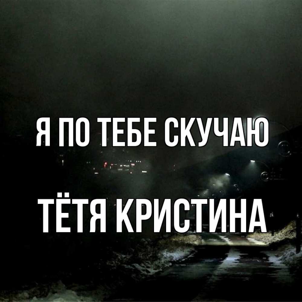 Открытка на каждый день с именем, Тётя-Кристина Я по тебе скучаю окраина города Прикольная открытка с пожеланием онлайн скачать бесплатно 