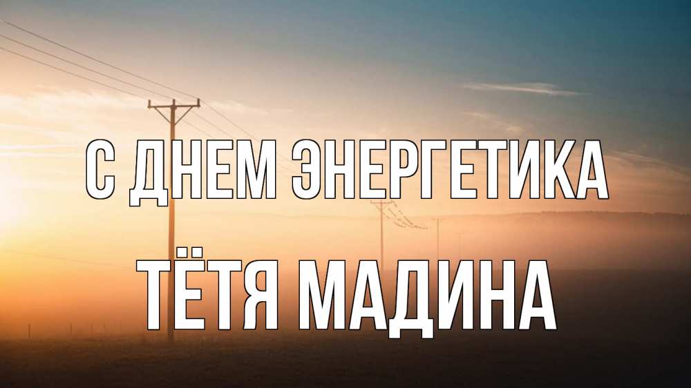 Открытка на каждый день с именем, Тётя-Мадина С днем энергетика дымка столбы провода Прикольная открытка с пожеланием онлайн скачать бесплатно 