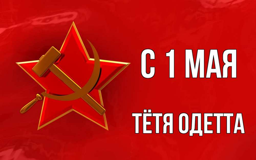 Открытка на каждый день с именем, Тётя-Одетта С 1 мая С 1 мая Прикольная открытка с пожеланием онлайн скачать бесплатно 
