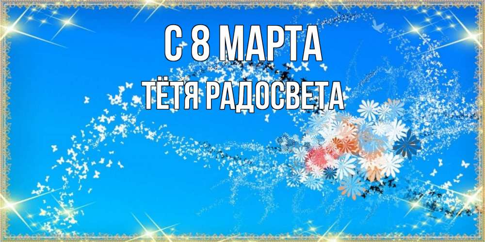 Открытка на каждый день с именем, Тётя-Радосвета С 8 марта открытка с подписью к международному женскому дню Прикольная открытка с пожеланием онлайн скачать бесплатно 