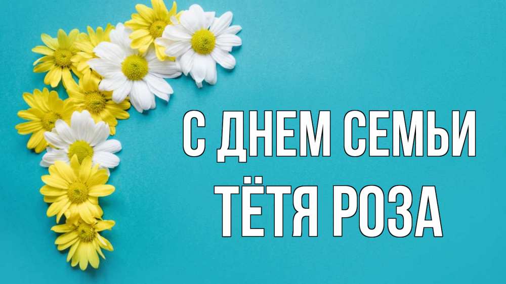 Открытка на каждый день с именем, Тётя-Роза С днем семьи с днем семьи Прикольная открытка с пожеланием онлайн скачать бесплатно 