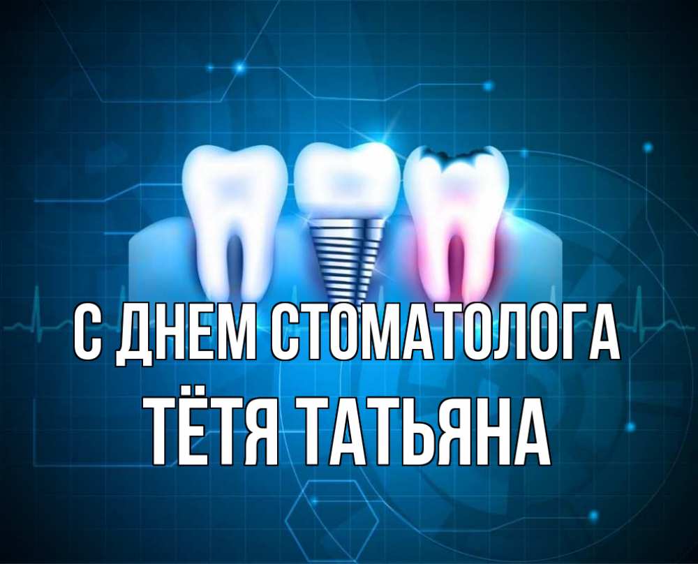 Открытка на каждый день с именем, Тётя-Татьяна С днем стоматолога с днем стоматолога Прикольная открытка с пожеланием онлайн скачать бесплатно 