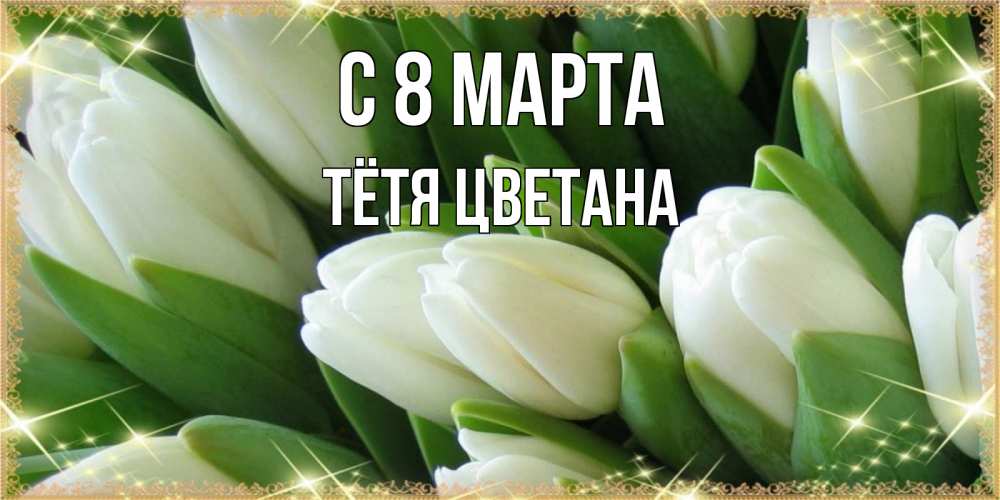 Открытка на каждый день с именем, Тётя-Цветана С 8 МАРТА поздравляем с 8 марта Прикольная открытка с пожеланием онлайн скачать бесплатно 