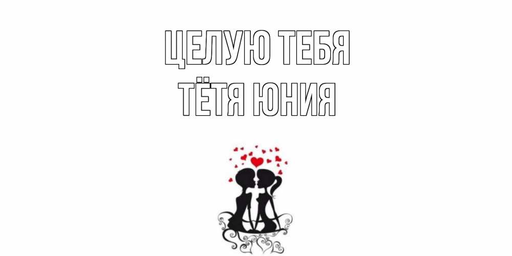 Открытка на каждый день с именем, Тётя-Юния Целую тебя силует, поцелуй Прикольная открытка с пожеланием онлайн скачать бесплатно 