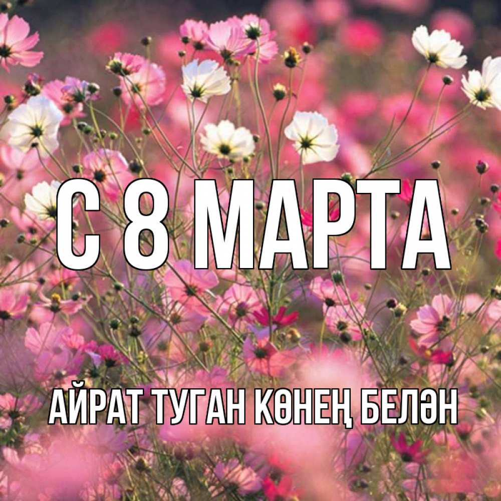 Открытка на каждый день с именем, Айрат-туган-көнең-белән С 8 марта красиво 1 Прикольная открытка с пожеланием онлайн скачать бесплатно 