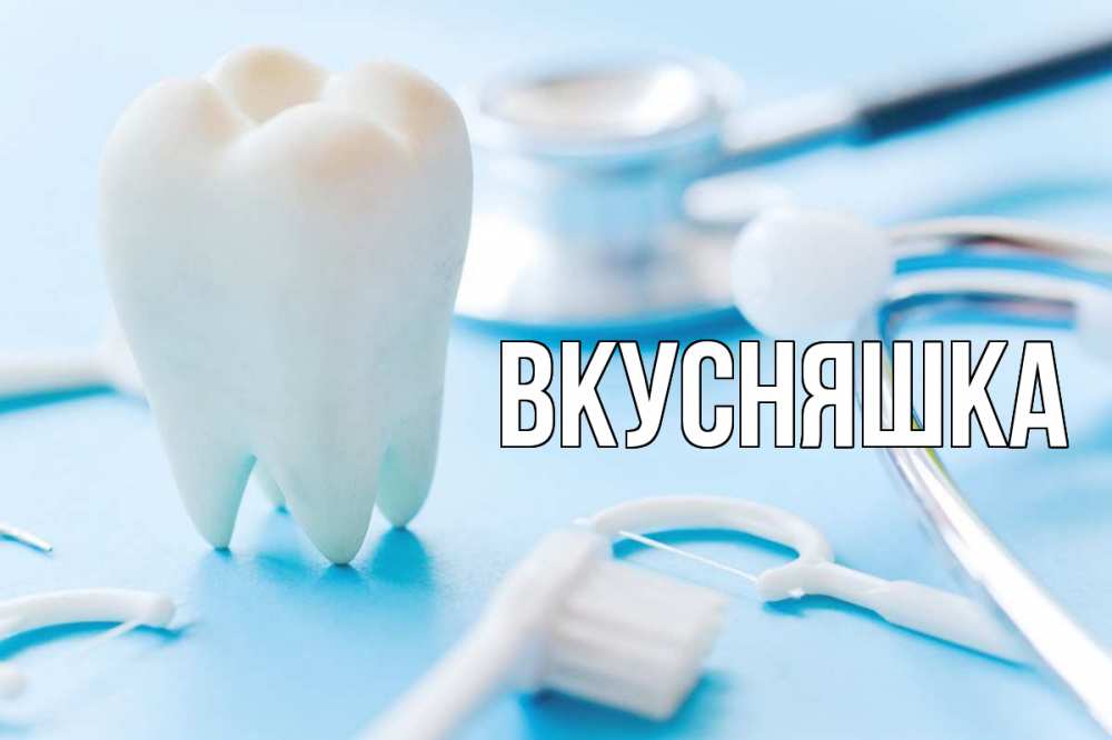 Открытка на каждый день с именем, Вкусняшка Главная с днем стоматолога Прикольная открытка с пожеланием онлайн скачать бесплатно 