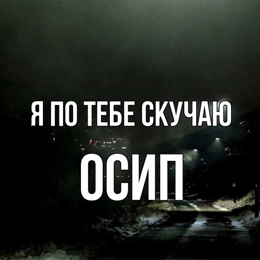 Открытка на каждый день с именем, Осип Я по тебе скучаю окраина города Прикольная открытка с пожеланием онлайн скачать бесплатно 