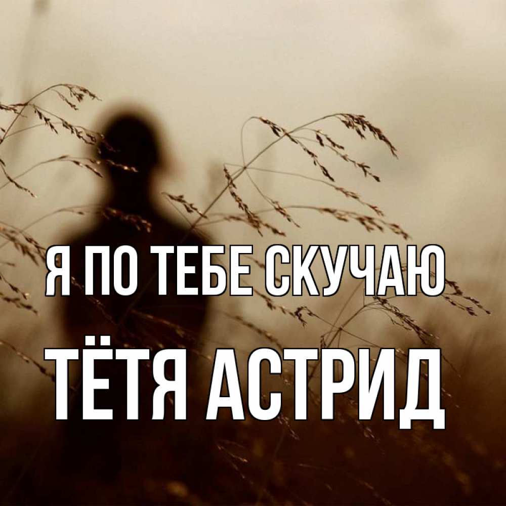 Открытка на каждый день с именем, Тётя-Астрид Я по тебе скучаю силуэт девушки Прикольная открытка с пожеланием онлайн скачать бесплатно 