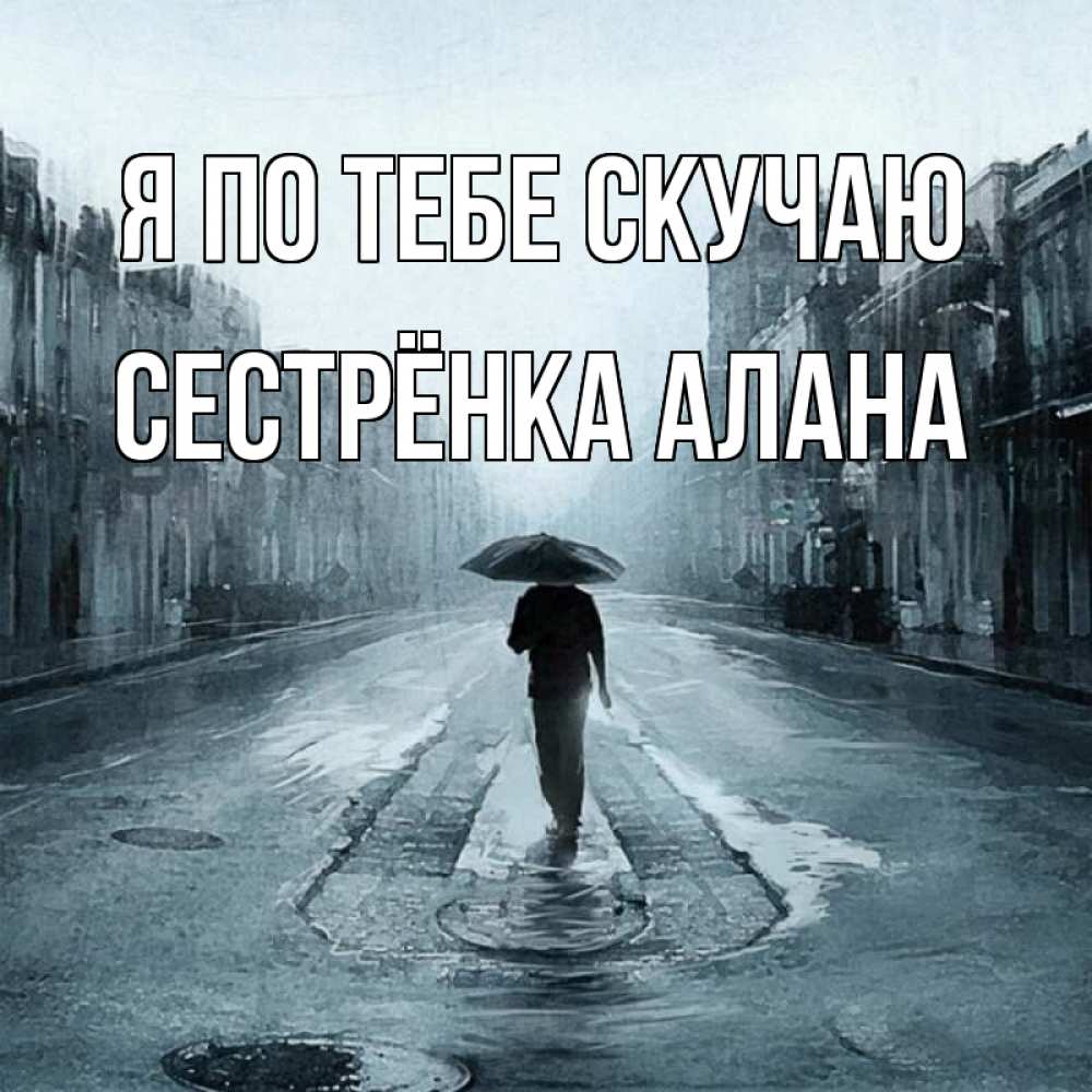 Открытка на каждый день с именем, Сестрёнка-Алана Я по тебе скучаю мне плохо без тебя Прикольная открытка с пожеланием онлайн скачать бесплатно 