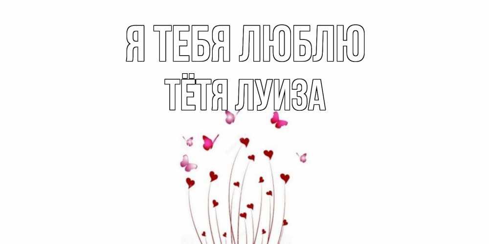 Открытка на каждый день с именем, Тётя-Луиза Я тебя люблю бабо Прикольная открытка с пожеланием онлайн скачать бесплатно 
