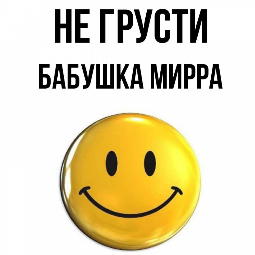 Открытка на каждый день с именем, Бабушка-Мирра Не грусти желаем всем позитива Прикольная открытка с пожеланием онлайн скачать бесплатно 