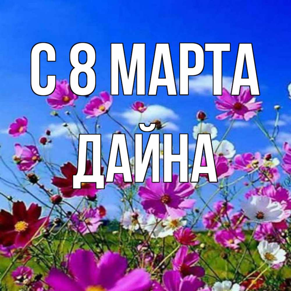 Открытка на каждый день с именем, Дайна С 8 МАРТА цветы Прикольная открытка с пожеланием онлайн скачать бесплатно 
