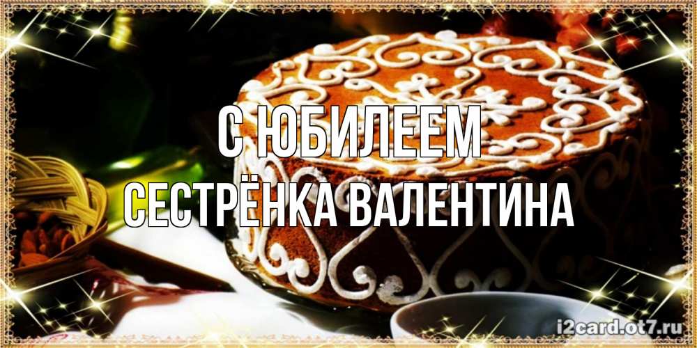 Открытка на каждый день с именем, Сестрёнка-Валентина С юбилеем открытка с тортом на день рождения Прикольная открытка с пожеланием онлайн скачать бесплатно 