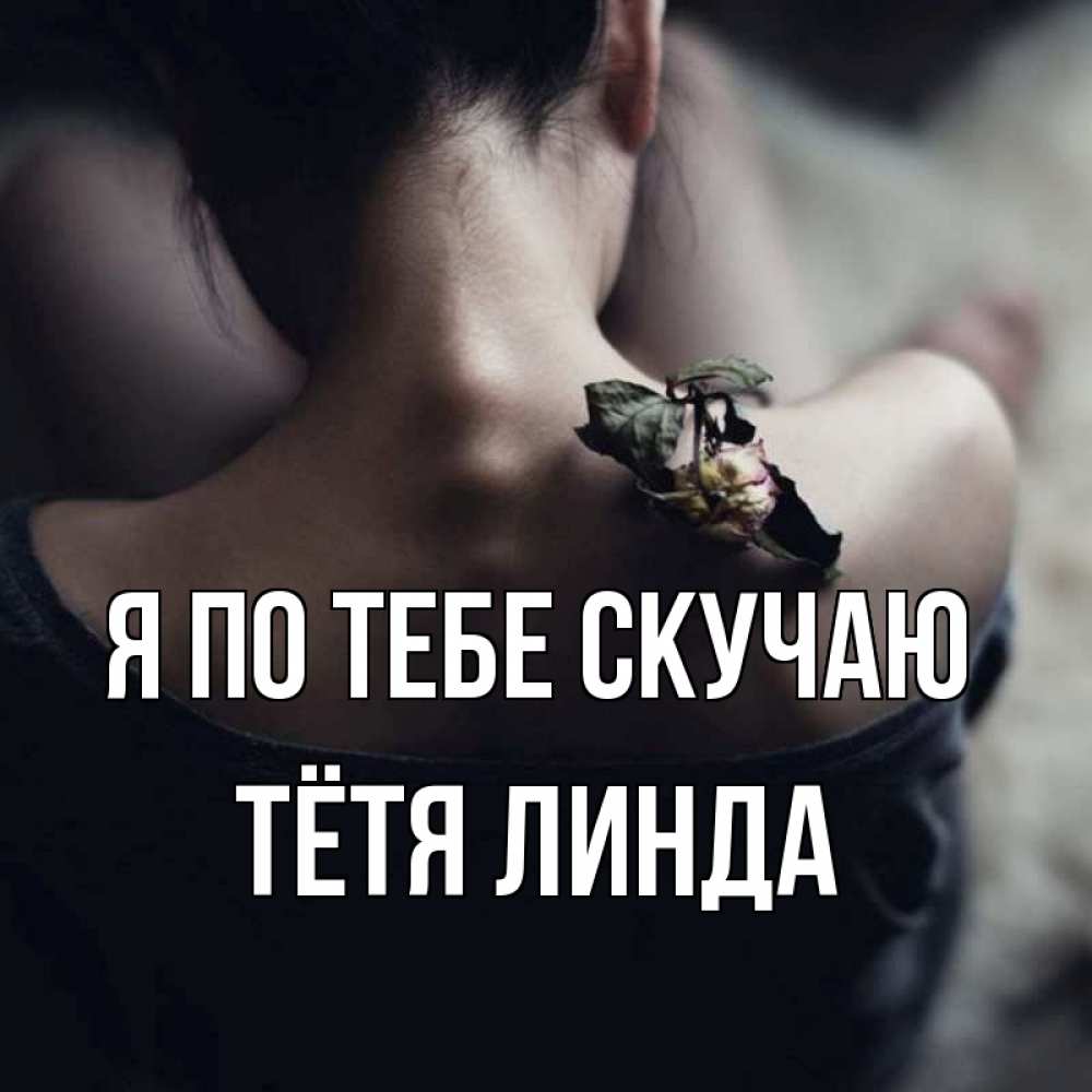 Открытка на каждый день с именем, Тётя-Линда Я по тебе скучаю засох цветок Прикольная открытка с пожеланием онлайн скачать бесплатно 