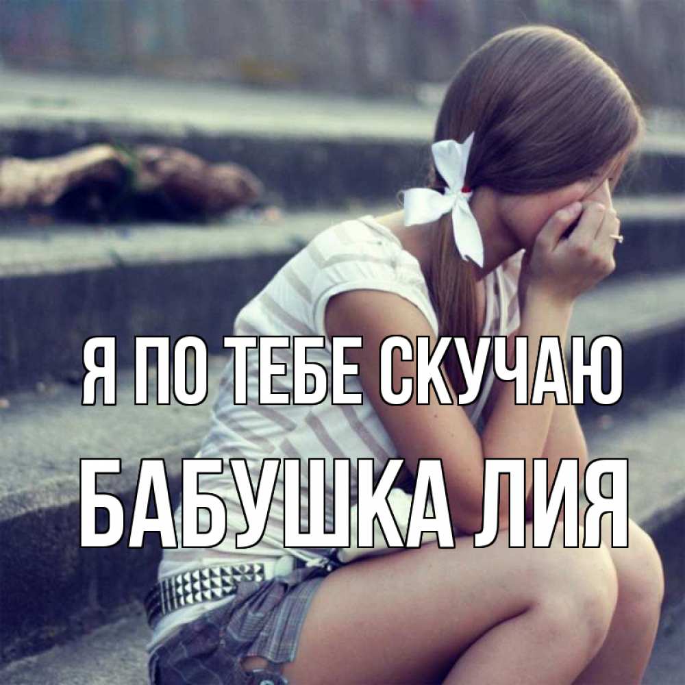Открытка на каждый день с именем, Бабушка-Лия Я по тебе скучаю девушка плачет Прикольная открытка с пожеланием онлайн скачать бесплатно 