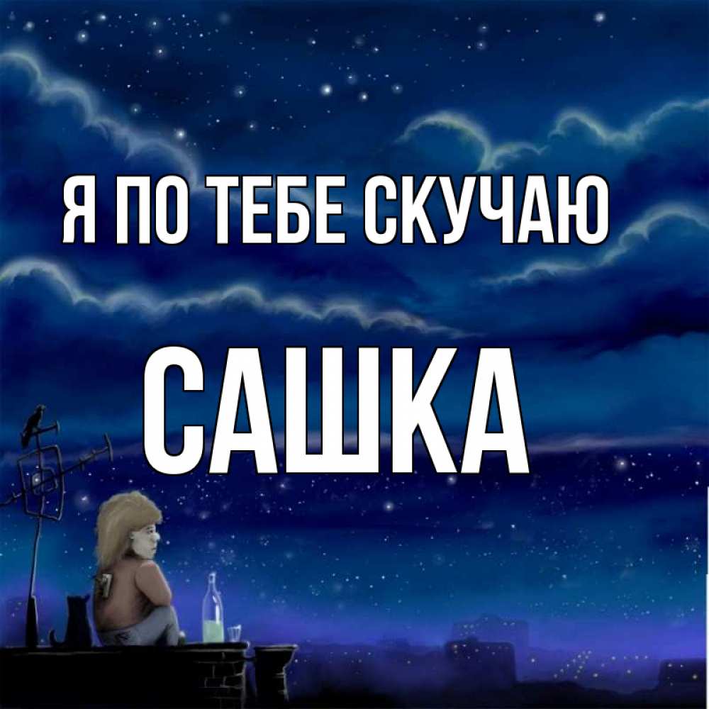 Открытка на каждый день с именем, Сашка Я по тебе скучаю на крыше 1 Прикольная открытка с пожеланием онлайн скачать бесплатно 