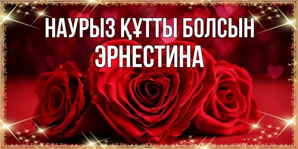 Открытка на каждый день с именем, Эрнестина Наурыз құтты болсын три красные розы Прикольная открытка с пожеланием онлайн скачать бесплатно 