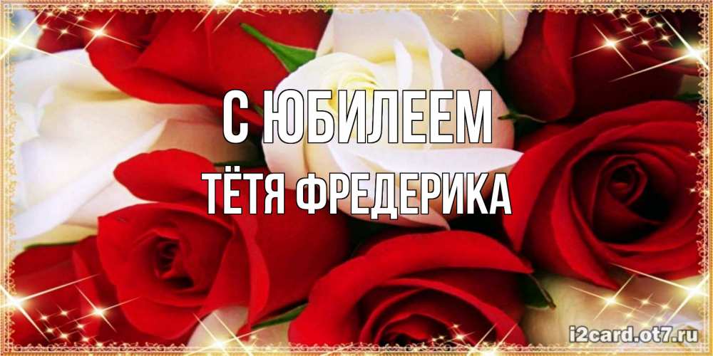 Открытка на каждый день с именем, Тётя-Фредерика С юбилеем открытка на день рождения с белыми и красными розами Прикольная открытка с пожеланием онлайн скачать бесплатно 