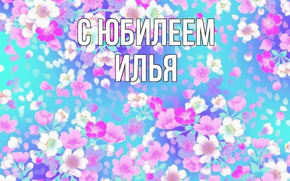 Открытка на каждый день с именем, Илья С юбилеем открытка с заливкой Прикольная открытка с пожеланием онлайн скачать бесплатно 