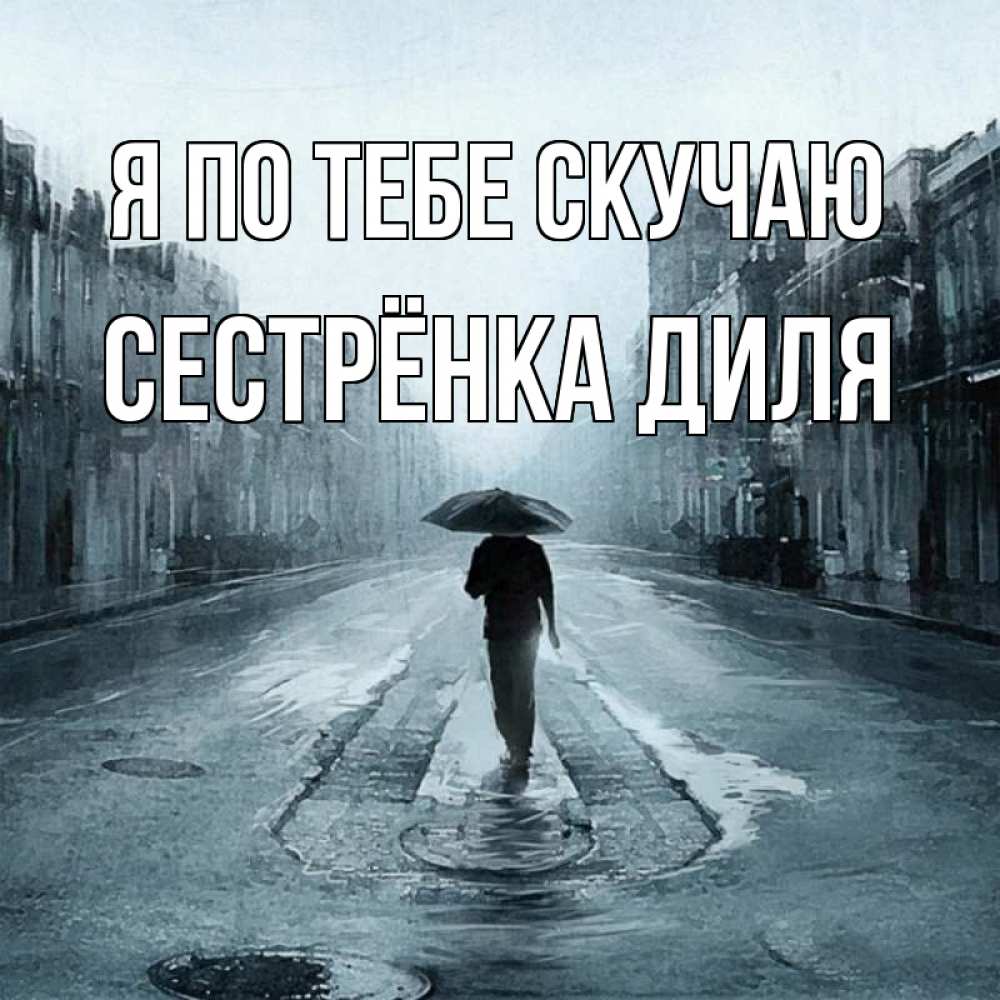 Открытка на каждый день с именем, Сестрёнка-Диля Я по тебе скучаю мне плохо без тебя Прикольная открытка с пожеланием онлайн скачать бесплатно 