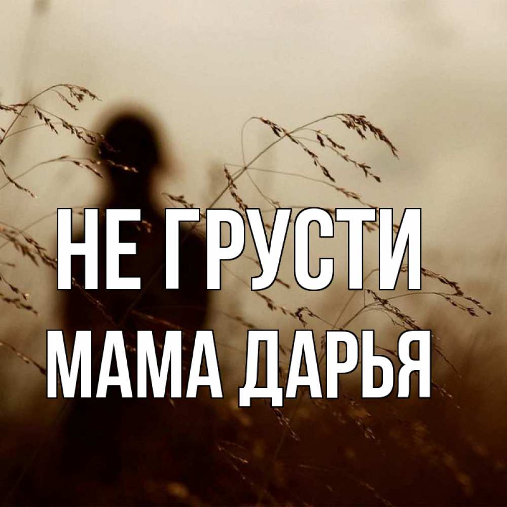 Открытка на каждый день с именем, Мама-Дарья Не грусти грусть Прикольная открытка с пожеланием онлайн скачать бесплатно 