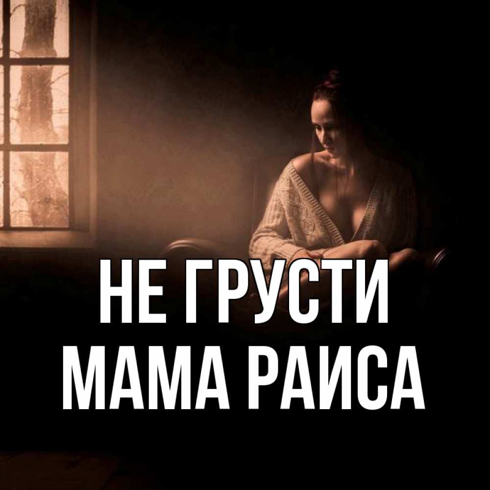 Открытка на каждый день с именем, Мама-Раиса Не грусти сидя у окна Прикольная открытка с пожеланием онлайн скачать бесплатно 