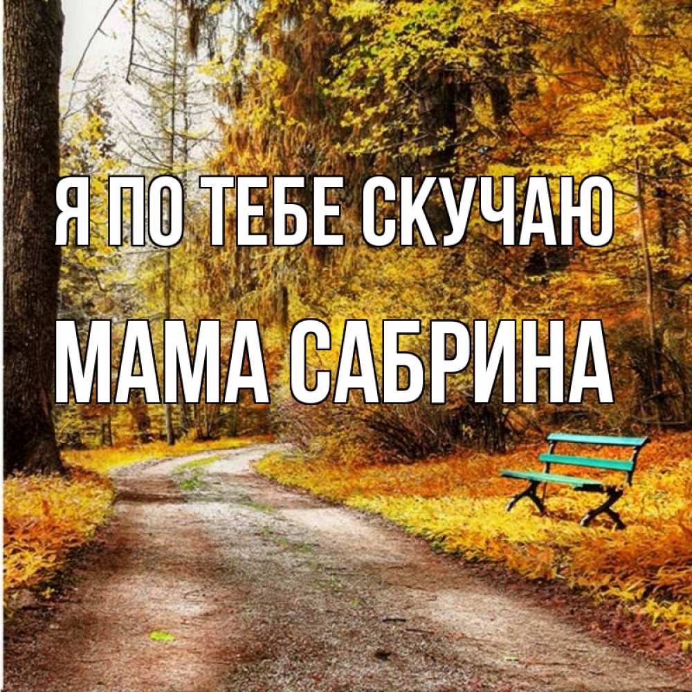 Открытка на каждый день с именем, Мама-Сабрина Я по тебе скучаю зеленая лавочка и осенний лес Прикольная открытка с пожеланием онлайн скачать бесплатно 