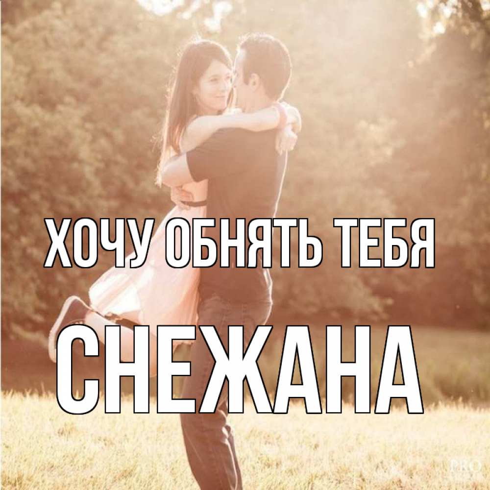 Открытка на каждый день с именем, Снежана Хочу обнять тебя парень и девушка фото под фильтром Прикольная открытка с пожеланием онлайн скачать бесплатно 