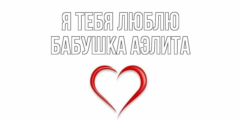 Открытка на каждый день с именем, Бабушка-Аэлита Я тебя люблю сердце Прикольная открытка с пожеланием онлайн скачать бесплатно 